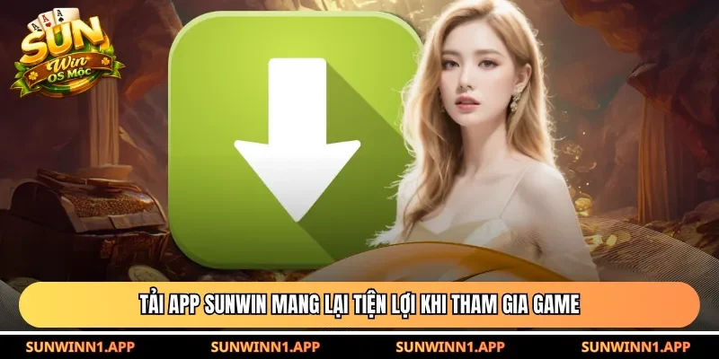Tải App Sunwin mang lại tiện lợi khi tham gia game